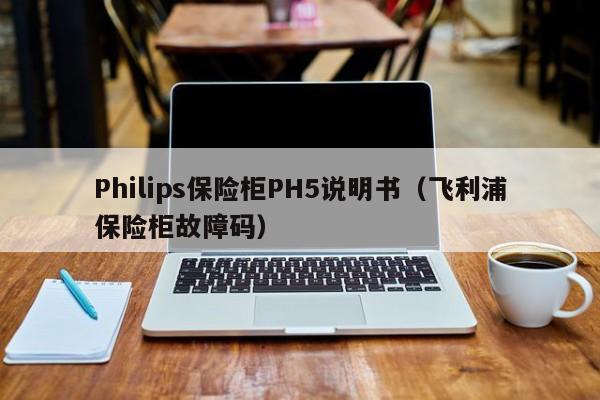 Philips保险柜PH5说明书（飞利浦保险柜故障码）